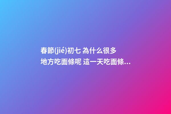 春節(jié)初七 為什么很多地方吃面條呢 這一天吃面條的原因竟是這樣